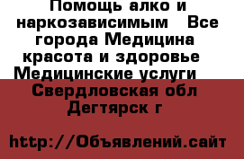 Помощь алко и наркозависимым - Все города Медицина, красота и здоровье » Медицинские услуги   . Свердловская обл.,Дегтярск г.